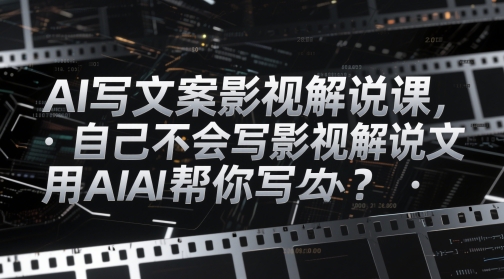 AI写文案影视解说课，自己不会写影视解说文案怎么办？用AI帮你写-网亿资源平台