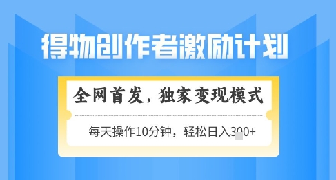 得物创作者激励,独家变现模式,轻松上手,日入3张+可矩阵,可放大【揭秘】-邪修侠 - 演示