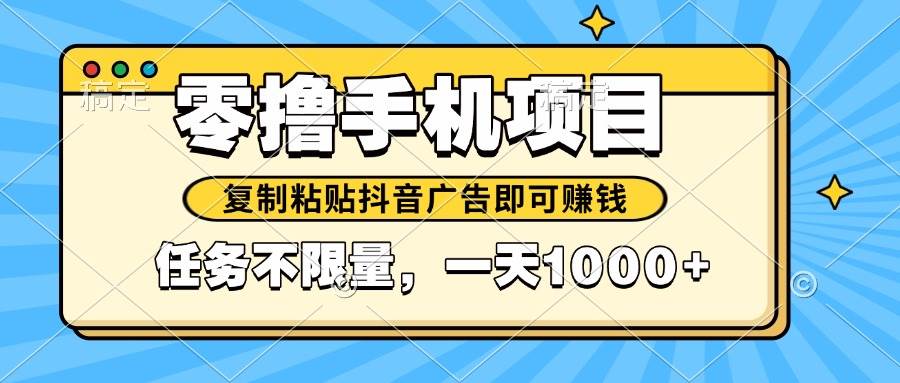 （14752期）2025年最新手机零撸小项目，复制粘贴抖音广告即可赚钱，平台大水，任务…-网亿资源平台