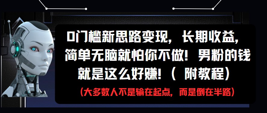 0门槛新思路变现，长期收益，简单无脑就怕你不做!男粉的钱就是这么好赚!(附教程)-网亿资源平台