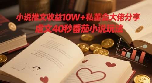 小说推文收益10W+私董会大佬分享,虐文40秒番茄小说玩法-邪修侠 - 演示