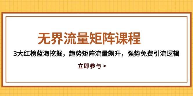 （14763期）无界流量矩阵课程，3大红榜蓝海挖掘，趋势矩阵流量飙升，强势免费引流逻辑-网亿资源平台
