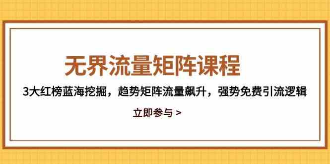 无界流量矩阵课程，3大红榜蓝海挖掘，趋势矩阵流量飙升，强势免费引流逻辑-邪修侠 - 演示