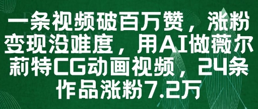 一条视频破百万赞，涨粉变现没难度，用AI做薇尔莉特CG动画视频，24条作品涨粉7.2W-网亿资源平台