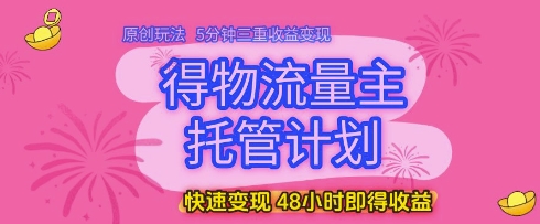 得物流量主托管计划，原创玩法，5分钟三重收益变现，快速变现，48小时即得收益【揭秘】-网亿资源平台