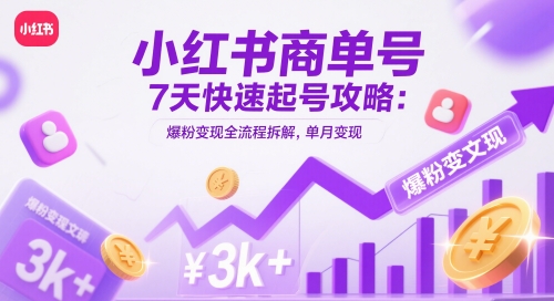 小红书商单号7天快速起号攻略：爆粉变现全流程拆解，单月变现3k+-邪修侠