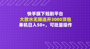 快手旗下短剧平台大放水：无限连开3000顶包，单机日入50+，可批量操作-网亿资源平台