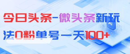 今日头条-微头条新玩法0粉单号一天1张+-网亿资源平台