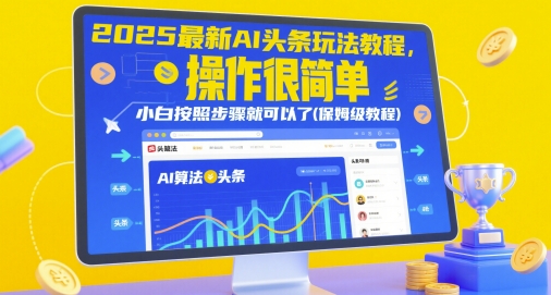 2025最新AI头条玩法教程，操作很简单，小白按照步骤就可以了(保姆级教程)-网亿资源平台