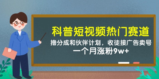 科普短视频热门赛道：撸分成和伙伴计划，收徒接广告卖号，一个月涨粉9w+-网亿资源平台