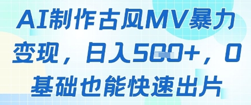 AI制作古风MV暴力变现，日入几张，0基础也能快速出片-网亿资源平台