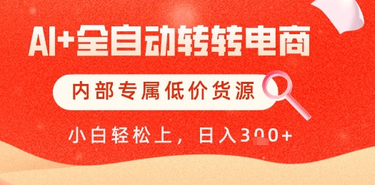【AI+全自动转转电商】内部专属低价货源，全网首发，单日轻松变现几张【揭秘】-网亿资源平台