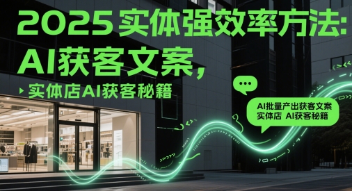 2025实体强效率方法：AI批量产出获客文案，实体店AI获客秘籍-网亿资源平台