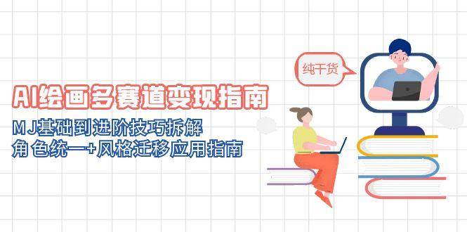 （14797期）AI绘画多赛道变现指南：MJ基础到进阶技巧拆解，角色统一+风格迁移应用指南-网亿资源平台