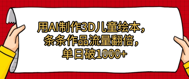 用AI制作3D儿童绘本，条条作品流量翻倍，单日几张-网亿资源平台
