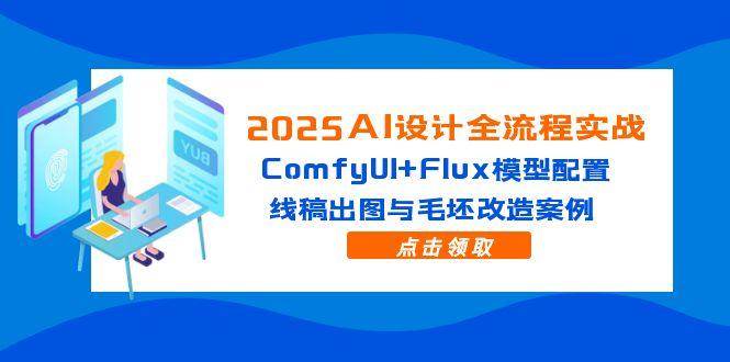 （14790期）2025AI设计全流程实战：ComfyUI+Flux模型配置，线稿出图与毛坯改造案例-网亿资源平台