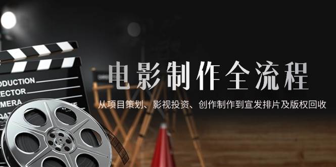 （14800期）电影制作全流程，从项目策划、影视投资、创作制作到宣发排片及版权回收-网亿资源平台