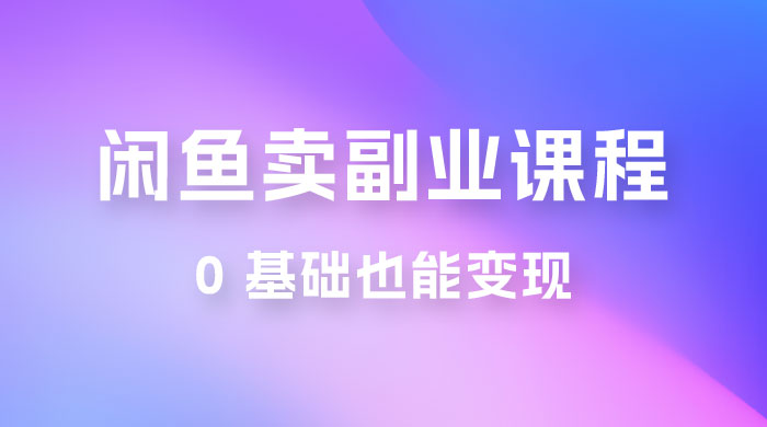 闲鱼虚拟电商，卖副业课程，0 基础也能变现，一天最高 200+-网亿资源平台