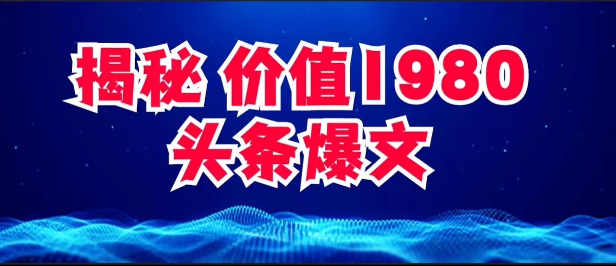 价值 1980 头条爆文项目玩法拆解，利用 AI 写文案，有播放量就有收益-网亿资源平台