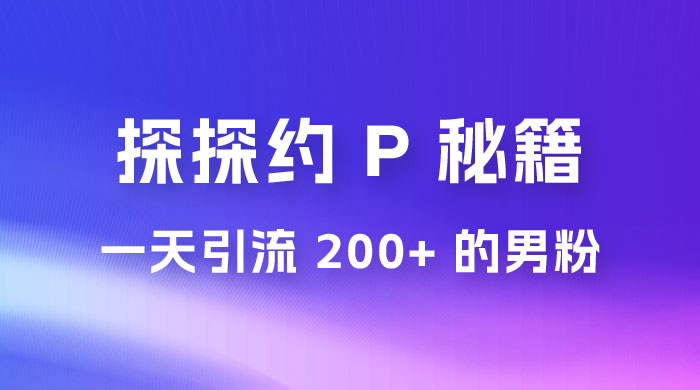 靠探探约 P 秘籍，一天引流 200+ 的男粉，日赚1000+，就是这么玩的-网亿资源平台