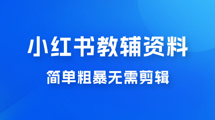 小红书教辅资料掘金,热门蓝海项目,简单粗暴无需剪辑,新手小白也能月入 1W+-网亿资源平台