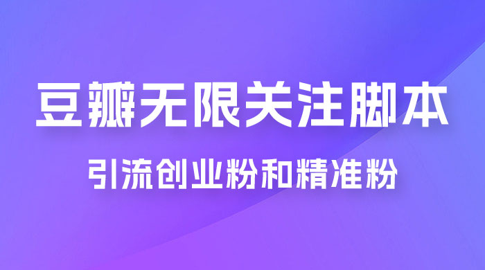 豆瓣无限关注脚本，引流创业粉和精准粉（附教程及工具）-网亿资源平台