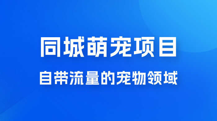 超级市场自带流量的宠物领域，同城萌宠项目冷门方法打破热门市场，小白轻松 600+-网亿资源平台