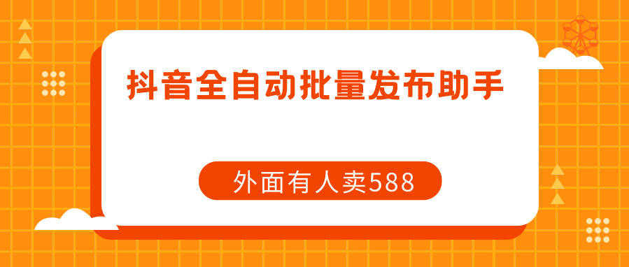 抖音全自动发布视频助手，抖音自动发布脚本（附使用教程）-网亿资源平台