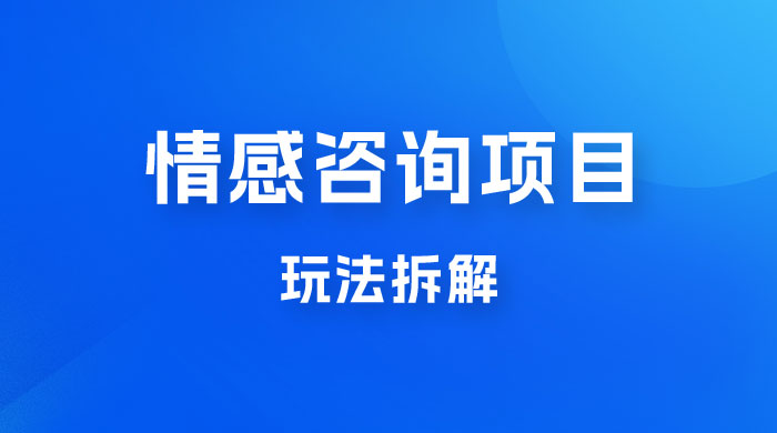 情感咨询项目玩法拆解,闷声发大财,一单 199-2000+-网亿资源平台