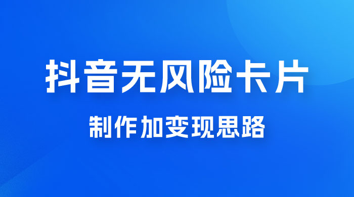 抖音无风险卡片制作加变现思路-网亿资源平台