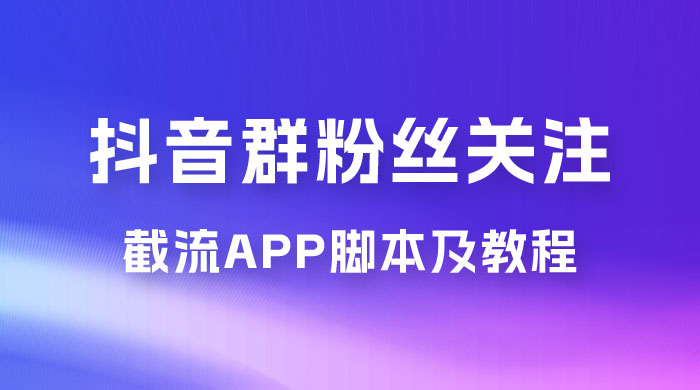 抖音群粉丝关注截流 App 脚本及教程-网亿资源平台