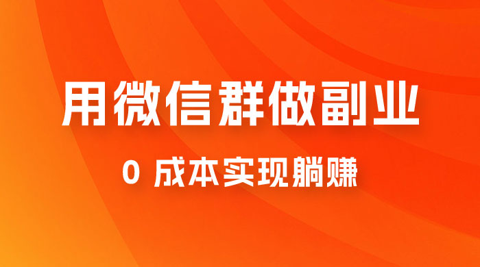 微信群副业裂变玩法，用微信群做副业，0 成本实现躺赚-网亿资源平台