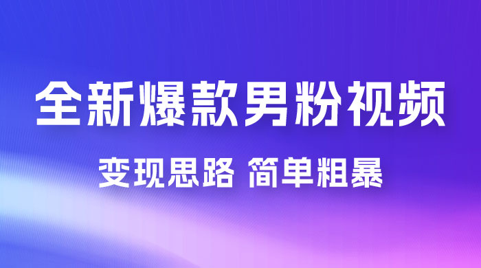 全新爆款男粉视频变现思路,简单粗暴,轻松日入 1000+,0 基础小白也能轻松上手-网亿资源平台