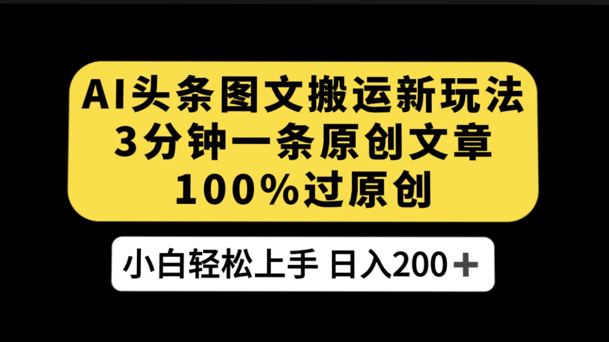 AI 头条图文搬运新玩法，3 分钟一条原创文章，100% 过原创轻松日入 200+-网亿资源平台