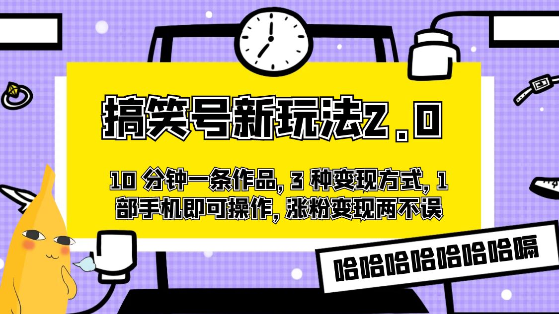 搞笑号新玩法 2.0，10 分钟一条作品，3 种变现方式，1 部手机即可操作，涨粉变现两不误-网亿资源平台