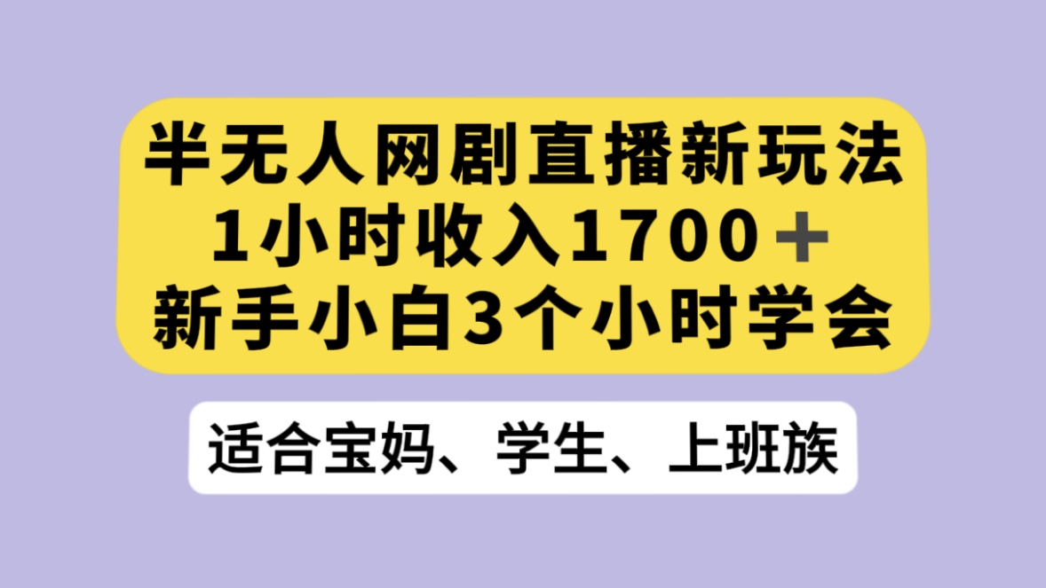 半无人网剧直播新玩法,1 小时收入 1700+, 新手小白 3 小时学会-网亿资源平台
