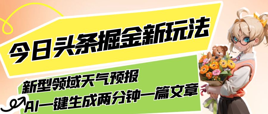 今日头条掘金新玩法，关于新型领域天气预报，AI 一键生成两分钟一篇文章-网亿资源平台