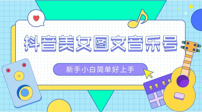 2023 抖音美女图文音乐号升级玩法，新手小白简单好上手，轻松日入 500+-网亿资源平台
