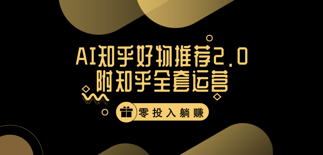 冷门 AI 知乎好物推荐项目 2.0 玩法，附知乎全套账号运营，小白也能零投资躺赚-网亿资源平台