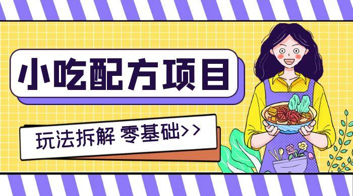 小吃配方项目玩法拆解，适合 0 基础小白，轻松月入过万-网亿资源平台
