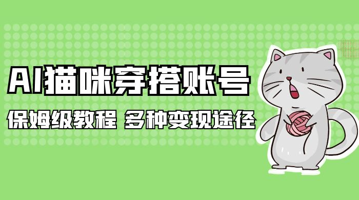 AI 猫咪穿搭账号玩法拆解,保姆级教程,起号容易,多种变现途径-网亿资源平台