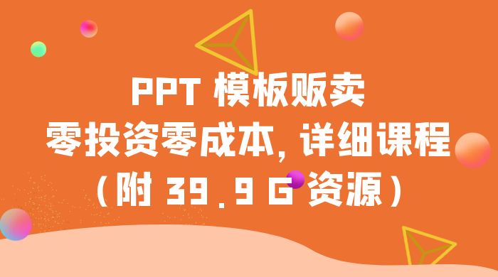 PPT 模板贩卖，一月两万+，小白新手做项目首选零投资零成本，详细课程（附 39.9 G 资源）-网亿资源平台