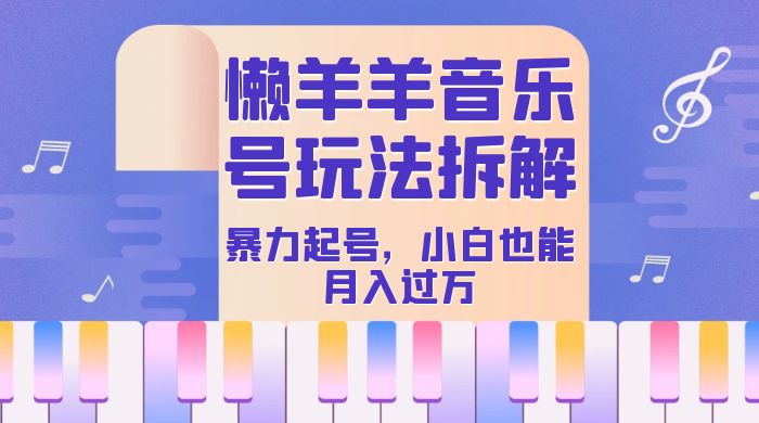 抖音懒羊羊音乐号玩法拆解，暴力起号，小白也能月入过万-网亿资源平台