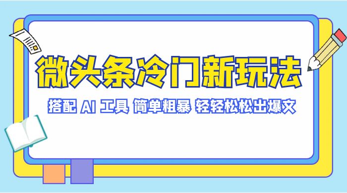 微头条冷门新玩法，搭配 AI 工具，简单粗暴，轻轻松松出爆文-网亿资源平台