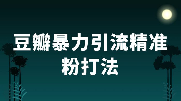 豆瓣暴力引流精准粉打法 一天轻松引流 100+-网亿资源平台