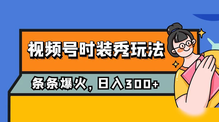 视频号时装秀玩法，条条流量 2W+，保姆级教学，每天 5 分钟收入 300+-网亿资源平台