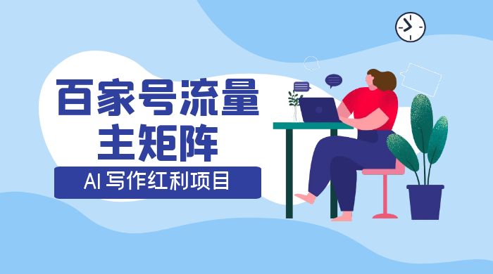 AI 写作红利项目，百家号流量主矩阵，轻松日入 300+ 工作室可矩阵-网亿资源平台