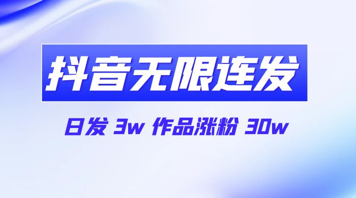 首发抖音无限连发来了，日发 3w 作品涨粉 30w-网亿资源平台
