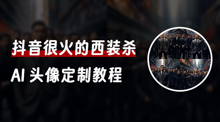 抖音很火的西装杀 AI 头像定制教程 + 引流变现-网亿资源平台