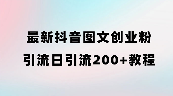 最新抖音图文引流日引 200+ 创业粉实操教程-网亿资源平台